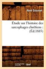 Etude Sur L'Histoire Des Sarcophages Chretiens: (Ed.1885)