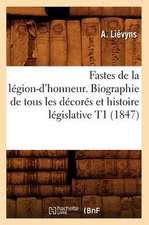 Fastes de La Legion-D'Honneur. Biographie de Tous Les Decores Et Histoire Legislative T1 (1847)