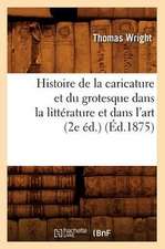 Histoire de La Caricature Et Du Grotesque Dans La Litterature Et Dans L'Art (2e Ed.) (Ed.1875)