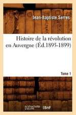 Histoire de la Revolution En Auvergne. Tome 1