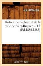 Histoire de L'Abbaye Et de La Ville de Saint-Riquier. Tome 3 (Ed.1880-1888)