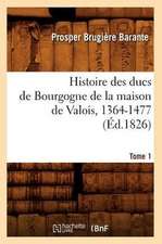 Histoire Des Ducs de Bourgogne de La Maison de Valois, 1364-1477. [Tome 1] (Ed.1826)