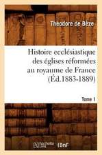 Histoire Ecclesiastique Des Eglises Reformees Au Royaume de France. Tome 1