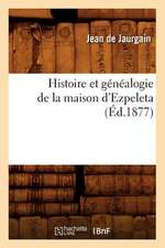 Histoire Et Genealogie de La Maison D'Ezpeleta (Ed.1877)