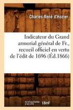 Indicateur Du Grand Armorial General de Fr., Recueil Officiel En Vertu de L'Edit de 1696 (Ed.1866)