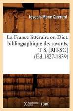 La France Litteraire Ou Dict. Bibliographique Des Savants, T 8, [Rh-SC] (Ed.1827-1839)