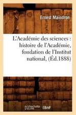 L'Academie Des Sciences: Histoire de L'Academie, Fondation de L'Institut National, (Ed.1888)