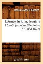 L'Armee Du Rhin, Depuis Le 12 Aot Jusqu'au 29 Octobre 1870 (Ed.1872): Curiosites Anecdotiques Et Philologiques (Ed.1892)