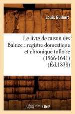 Le Livre de Raison Des Baluze: Registre Domestique Et Chronique Tulloise (1566-1641) (Ed.1838)