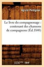 Le Livre Du Compagnonage: Contenant Des Chansons de Compagnons, (Ed.1840)