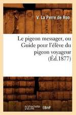 Le Pigeon Messager, Ou Guide Pour L'Eleve Du Pigeon Voyageur