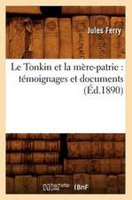 Le Tonkin Et La Mere-Patrie: Temoignages Et Documents (Ed.1890)