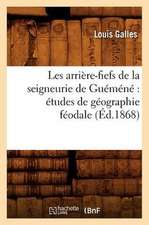 Les Arriere-Fiefs de La Seigneurie de Guemene: Etudes de Geographie Feodale (Ed.1868)