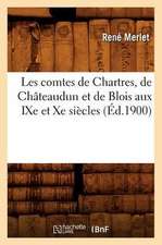 Les Comtes de Chartres, de Chateaudun Et de Blois Aux Ixe Et Xe Siecles (Ed.1900)