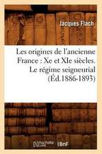 Les Origines de L'Ancienne France: Xe Et XIE Siecles. Le Regime Seigneurial (Ed.1886-1893)