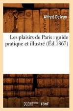 Les Plaisirs de Paris: Guide Pratique Et Illustre (Ed.1867)