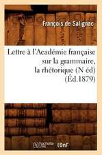 Lettre A L'Academie Francaise Sur La Grammaire, La Rhetorique, (N Ed) (Ed.1879)