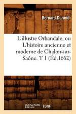 L'Illustre Orbandale, Ou L'Histoire Ancienne Et Moderne de Chalon-Sur-Saone. T 1 (Ed.1662)