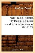 Memoire Sur Les Roues Hydrauliques a Aubes Courbes, Mues Par-Dessous,