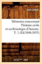 Memoires Concernant L'Histoire Civile Et Ecclesiastique D'Auxerre. T. 1 (Ed.1848-1855)