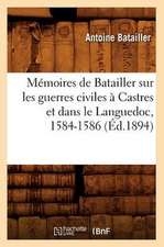 Memoires de Batailler Sur Les Guerres Civiles a Castres Et Dans Le Languedoc, 1584-1586 (Ed.1894)