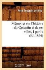 Memoires Sur L'Histoire Du Cotentin Et de Ses Villes. 1 Partie,