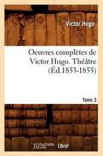 Oeuvres Completes de Victor Hugo...; 1-3. Theatre. Tome 3 (Ed.1853-1855): Avec Notes Et Commentaires (Ed.1830-1831)