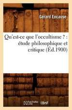 Qu'est-Ce Que L'Occultisme ?: Etude Philosophique Et Critique (Ed.1900)