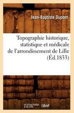 Topographie Historique, Statistique Et Medicale de L'Arrondissement de Lille (Ed.1833)