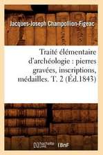 Traite Elementaire D'Archeologie: Pierres Gravees, Inscriptions, Medailles. T. 2 (Ed.1843)