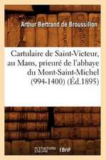 Cartulaire de Saint-Victeur, Au Mans, Prieure de L'Abbaye Du Mont-Saint-Michel (994-1400) (Ed.1895)