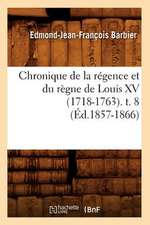 Chronique de La Regence Et Du Regne de Louis XV (1718-1763). T. 8