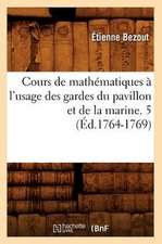 Cours de Mathematiques A L'Usage Des Gardes Du Pavillon Et de La Marine. 5 (Ed.1764-1769)