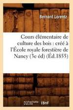 Cours Elementaire de Culture Des Bois: Cree A L'Ecole Royale Forestiere de Nancy (3e Ed) (Ed.1855)