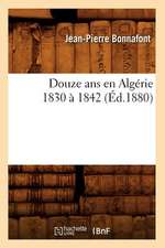 Douze ANS En Algerie 1830 a 1842 (Ed.1880)