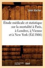 Etude Medicale Et Statistique Sur La Mortalite a Paris, a Londres, a Vienne Et a New York (Ed.1866)