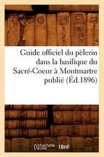 Guide Officiel Du Pelerin Dans la Basilique Du Sacre-Coeur A Montmartre Publie