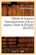 Histoire de La Guerre Franco-Prussienne Et de Ses Origines. Chute de L'Empire (Ed.1872)