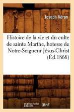 Histoire de La Vie Et Du Culte de Sainte Marthe, Hotesse de Notre-Seigneur Jesus-Christ (Ed.1868)