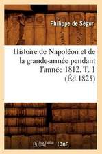 Histoire de Napoleon Et de La Grande-Armee Pendant L'Annee 1812. T. 1 (Ed.1825)