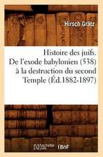 Histoire Des Juifs. de L'Exode Babylonien (538) a la Destruction Du Second Temple (Ed.1882-1897)