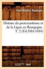 Histoire Du Protestantisme Et de La Ligue En Bourgogne. T. 2 (Ed.1881-1884)