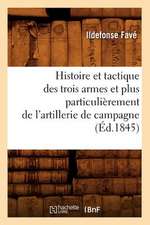 Histoire Et Tactique Des Trois Armes Et Plus Particulierement de L'Artillerie de Campagne (Ed.1845)