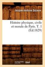 Histoire Physique, Civile Et Morale de Paris. T. 1 (Ed.1829)