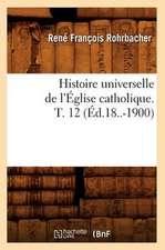 Histoire Universelle de L'Eglise Catholique. T. 12 (Ed.18..-1900)