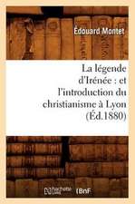 La Legende D'Irenee: Et L'Introduction Du Christianisme a Lyon (Ed.1880)