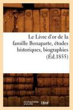 Le Livre D'Or de La Famille Bonaparte, Etudes Historiques, Biographies (Ed.1855)