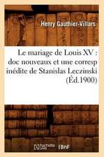 Le Mariage de Louis XV: Doc Nouveaux Et Une Corresp Inedite de Stanislas Leczinski (Ed.1900)