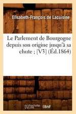 Le Parlement de Bourgogne Depuis Son Origine Jusqu'a Sa Chute; [V3] (Ed.1864)