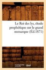 Le Roi Des Lys, Etude Prophetique Sur Le Grand Monarque